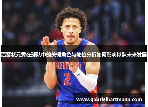 活塞状元秀在球队中的关键角色与地位分析如何影响球队未来发展