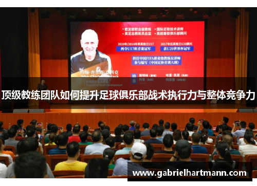 顶级教练团队如何提升足球俱乐部战术执行力与整体竞争力